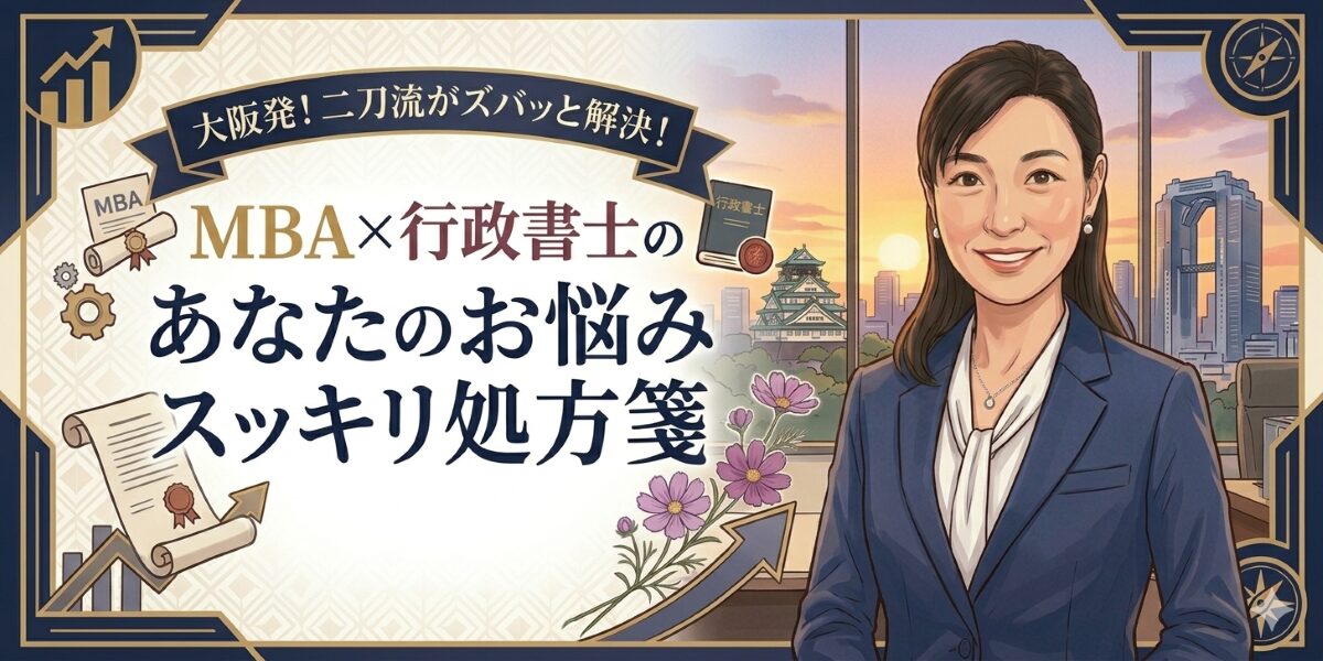 大阪発！二刀流がズバッと解決！MBA×行政書士の「あなたのお悩みスッキリ処方箋」